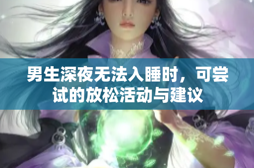 男生深夜无法入睡时，可尝试的放松活动与建议