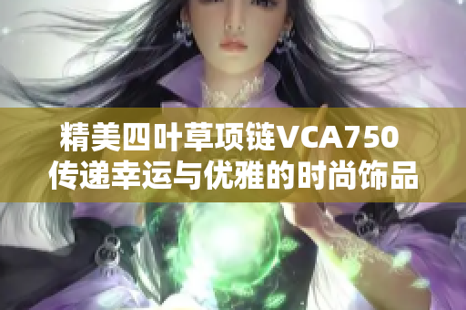 精美四叶草项链VCA750 传递幸运与优雅的时尚饰品