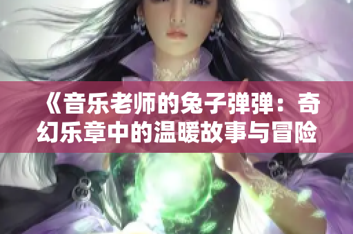 《音乐老师的兔子弹弹：奇幻乐章中的温暖故事与冒险》