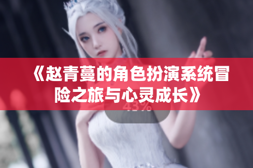 《赵青蔓的角色扮演系统冒险之旅与心灵成长》