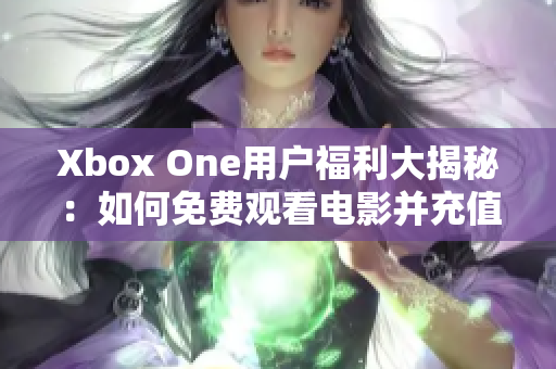 Xbox One用户福利大揭秘：如何免费观看电影并充值话费