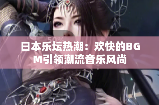 日本乐坛热潮：欢快的BGM引领潮流音乐风尚