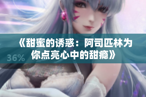 《甜蜜的诱惑：阿司匹林为你点亮心中的甜瘾》