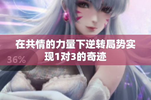 在共情的力量下逆转局势实现1对3的奇迹