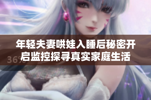 年轻夫妻哄娃入睡后秘密开启监控探寻真实家庭生活