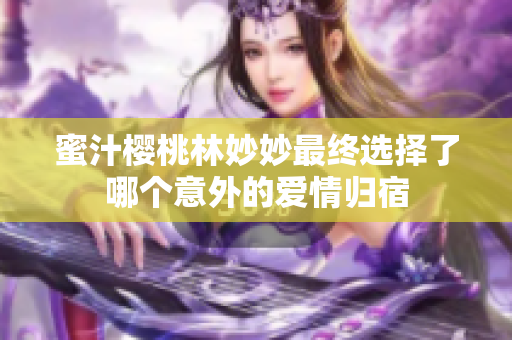 蜜汁樱桃林妙妙最终选择了哪个意外的爱情归宿