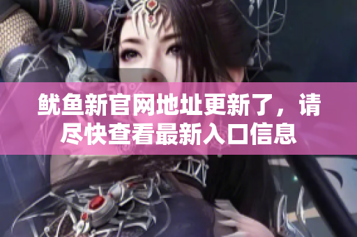 鱿鱼新官网地址更新了，请尽快查看最新入口信息