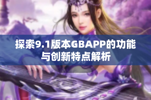 探索9.1版本GBAPP的功能与创新特点解析