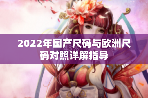 2022年国产尺码与欧洲尺码对照详解指导