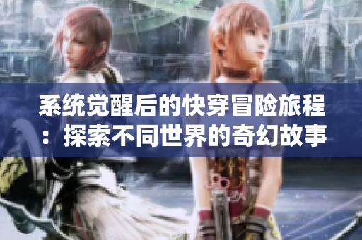 系统觉醒后的快穿冒险旅程：探索不同世界的奇幻故事