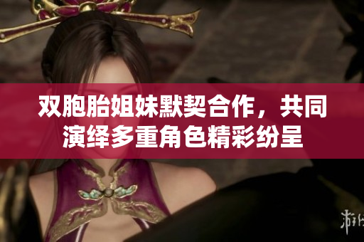双胞胎姐妹默契合作，共同演绎多重角色精彩纷呈