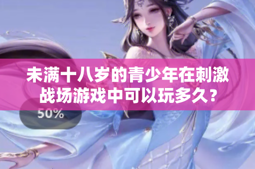 未满十八岁的青少年在刺激战场游戏中可以玩多久？