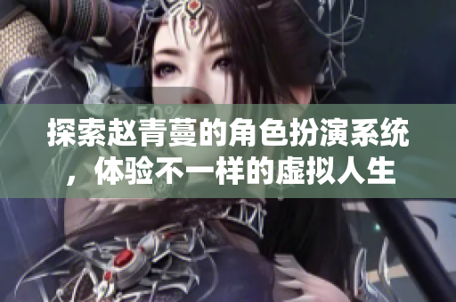 探索赵青蔓的角色扮演系统，体验不一样的虚拟人生