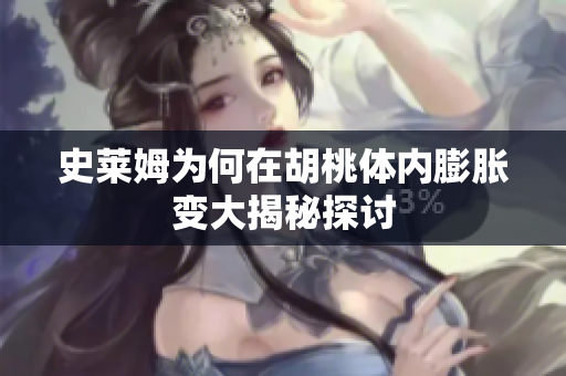 史莱姆为何在胡桃体内膨胀变大揭秘探讨