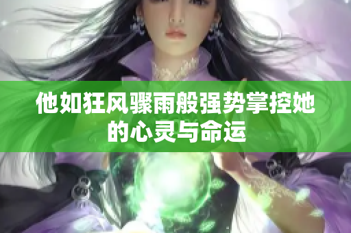 他如狂风骤雨般强势掌控她的心灵与命运