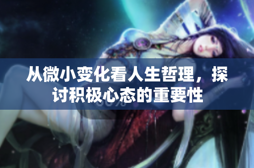 从微小变化看人生哲理，探讨积极心态的重要性