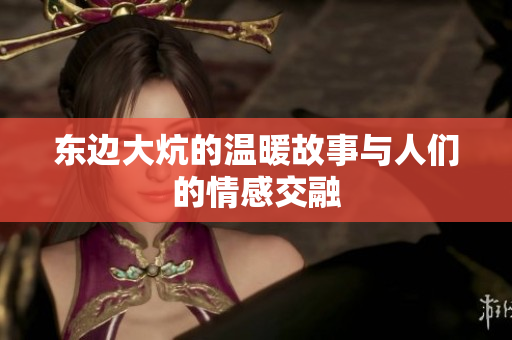 东边大炕的温暖故事与人们的情感交融