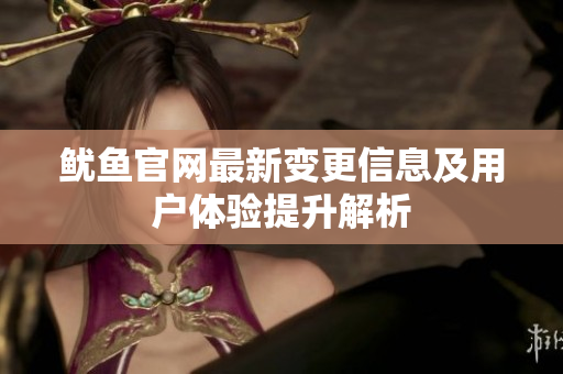 鱿鱼官网最新变更信息及用户体验提升解析