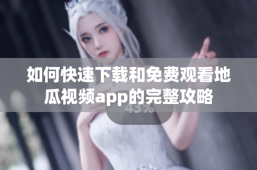 如何快速下载和免费观看地瓜视频app的完整攻略