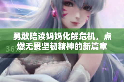 勇敢陪读妈妈化解危机，点燃无畏坚韧精神的新篇章
