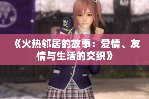《火热邻居的故事：爱情、友情与生活的交织》