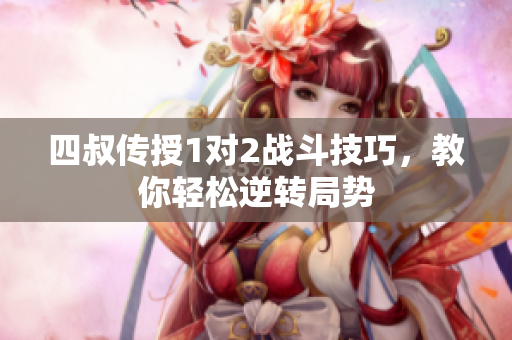 四叔传授1对2战斗技巧，教你轻松逆转局势
