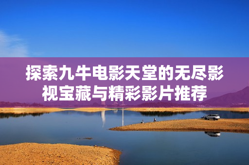 探索九牛电影天堂的无尽影视宝藏与精彩影片推荐
