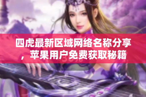 四虎最新区域网络名称分享，苹果用户免费获取秘籍