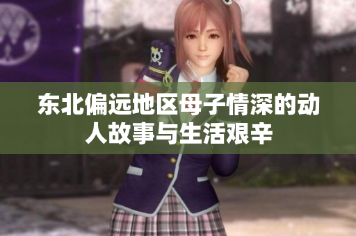 东北偏远地区母子情深的动人故事与生活艰辛