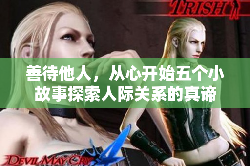 善待他人，从心开始五个小故事探索人际关系的真谛