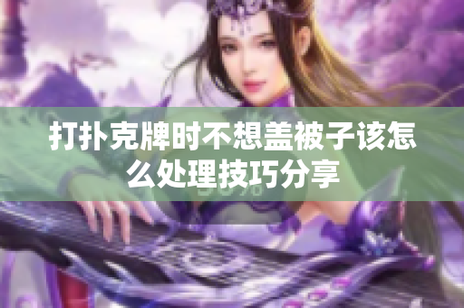 打扑克牌时不想盖被子该怎么处理技巧分享