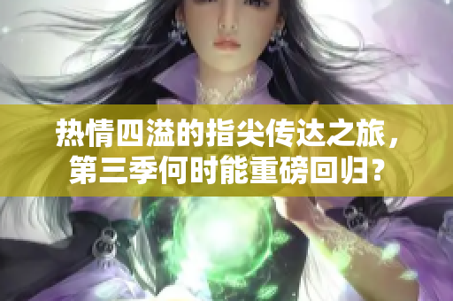 热情四溢的指尖传达之旅，第三季何时能重磅回归？