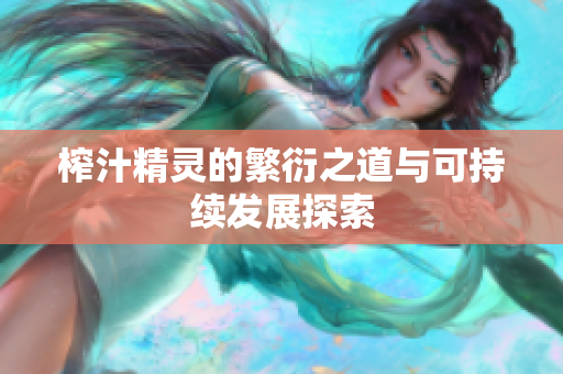 榨汁精灵的繁衍之道与可持续发展探索
