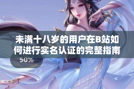未满十八岁的用户在B站如何进行实名认证的完整指南