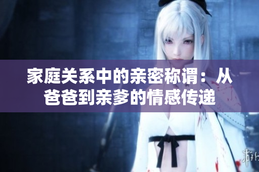 家庭关系中的亲密称谓：从爸爸到亲爹的情感传递