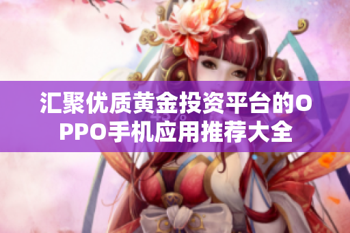 汇聚优质黄金投资平台的OPPO手机应用推荐大全