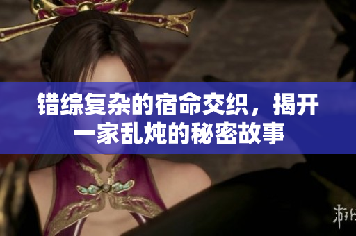 错综复杂的宿命交织，揭开一家乱炖的秘密故事