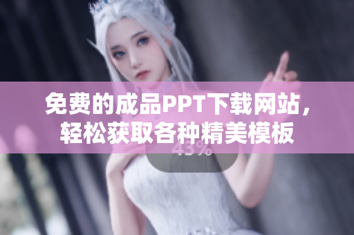 免费的成品PPT下载网站，轻松获取各种精美模板