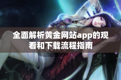 全面解析黄金网站app的观看和下载流程指南