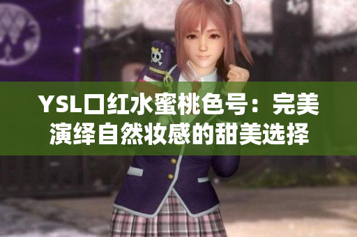 YSL口红水蜜桃色号：完美演绎自然妆感的甜美选择