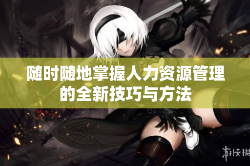 随时随地掌握人力资源管理的全新技巧与方法