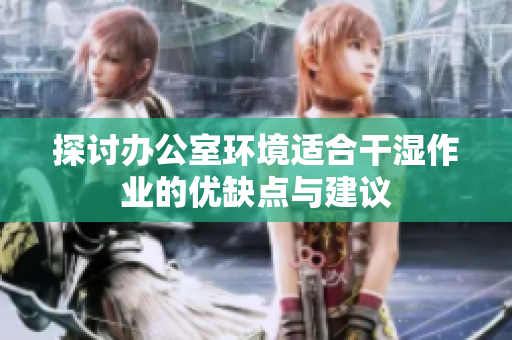 探讨办公室环境适合干湿作业的优缺点与建议