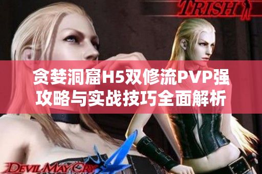 贪婪洞窟H5双修流PVP强攻略与实战技巧全面解析