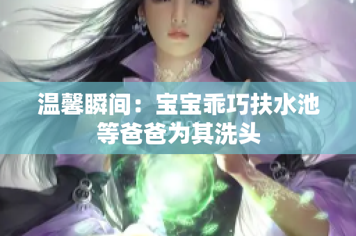 温馨瞬间：宝宝乖巧扶水池等爸爸为其洗头