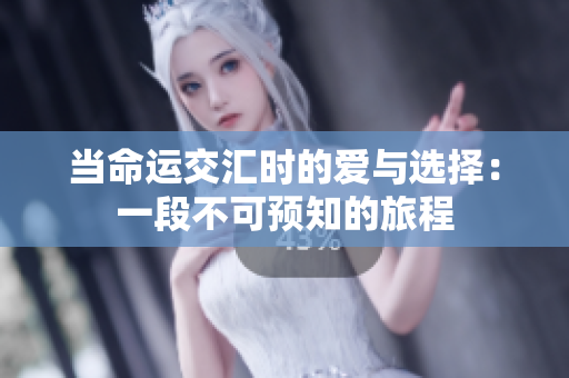 当命运交汇时的爱与选择：一段不可预知的旅程
