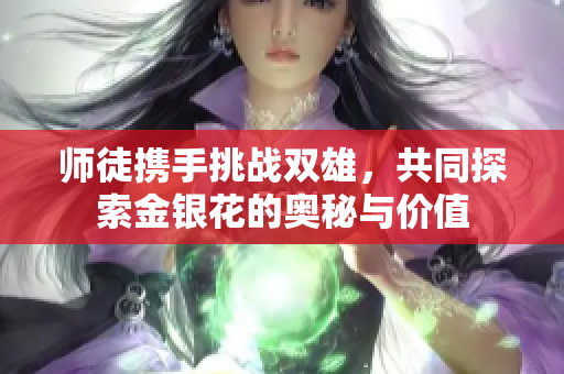 师徒携手挑战双雄，共同探索金银花的奥秘与价值