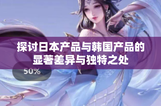 探讨日本产品与韩国产品的显著差异与独特之处