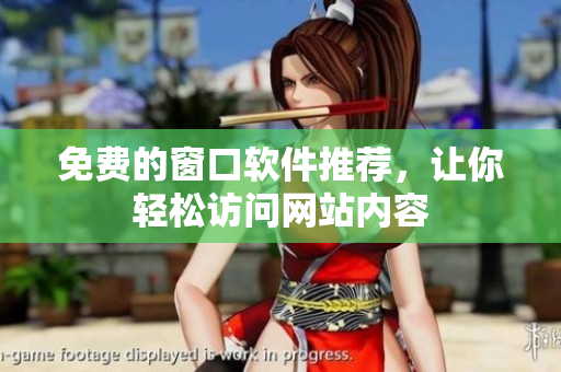 免费的窗口软件推荐，让你轻松访问网站内容
