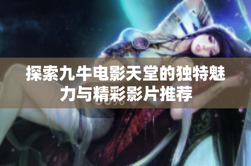 探索九牛电影天堂的独特魅力与精彩影片推荐