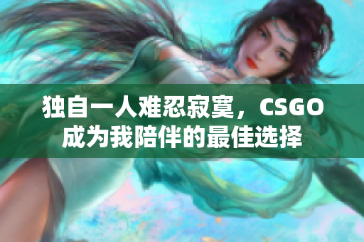 独自一人难忍寂寞，CSGO成为我陪伴的最佳选择